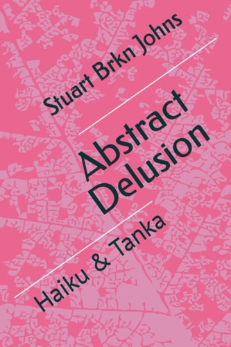 Abstract Delusion Haiku & Tanka by Stuart Brkn Johns