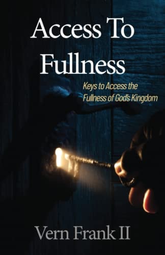 Access To Fullness Keys to Access the Fullness of God's Kingdom