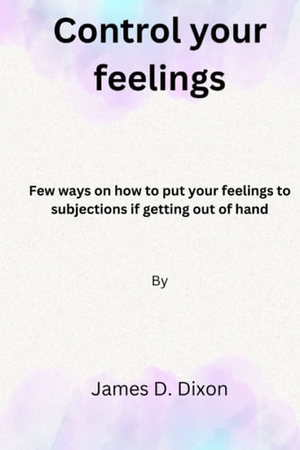 Control Your Feelings Few Ways on how to Put Your Feelings to Subjections If Getting Out of Hand