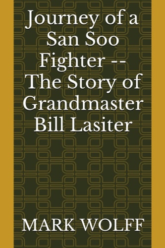 Journey of a San Soo Fighter -- The Story of Grandmaster Bill Lasiter