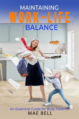 Maintaining Work-Life Balance An Essential Guide For Busy Parents