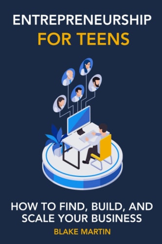 Entrepreneurship for Teens How to Find, Build, and Scale Your Business