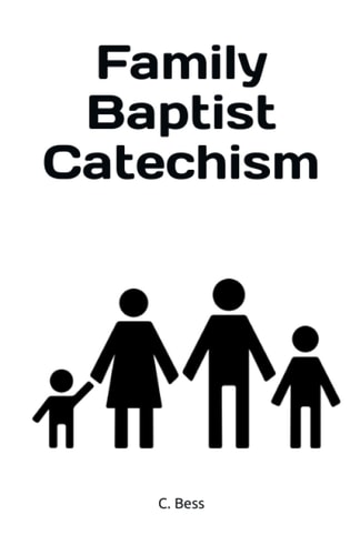 Family Baptist Catechism Biblical Questions and Answers for Toddlers Up to Adults.