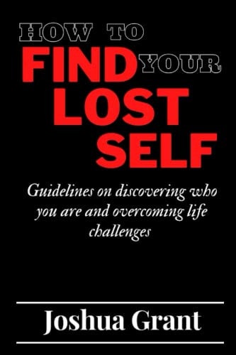 How to Find Your Lost Self Guidelines on Discovering who You are and Overcoming Life Challenges