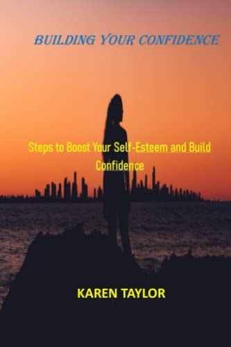 Building Your Confidence Steps to Boost Your Self-Esteem and Build Confidence
