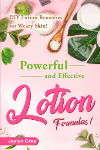 Powerful and Effective Lotion Formulas DIY Lotion Remedies for Weary Skin!