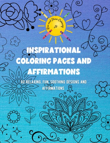 Inspirational Coloring Pages and Affirmations 60 Relaxing, Fun, Soothing Designs and Affirmations