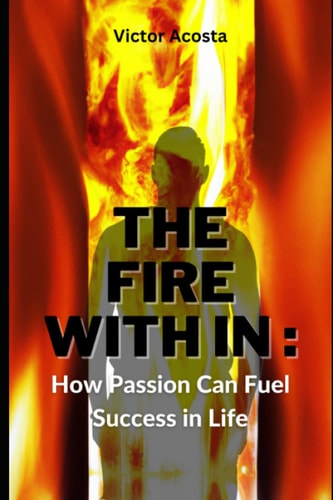 The Fire Within How Passion Can Fuel Success in Life