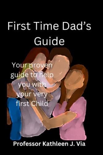 First Time Dad's Guide Your Proven Guide to Help You with Your Very First Child