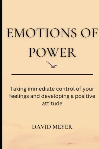 Emotions of Power Taking Immediate Control of Your Feelings and Developing a Positive Attitude