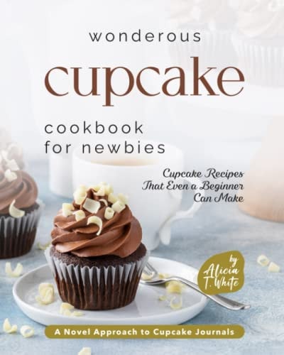 Wonderous Cupcake Cookbook for Newbies Cupcake Recipes That Even a Beginner Can Make