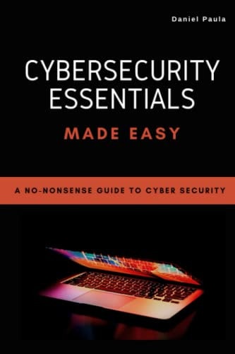 Cybersecurity Essentials Made Easy A No-Nonsense Guide to Cyber Security For Beginners
