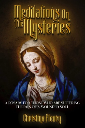 Meditations on the Mysteries A Rosary for Those Who Are Suffering the Pain of a Wounded Soul