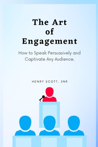 The Art of Engagement How to Speak Persuasively and Captivate Any Audience.