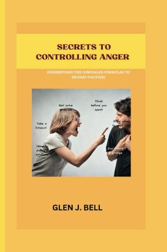 Secrets to Controlling Anger Understand the Concealed Formulas to Become Pacified