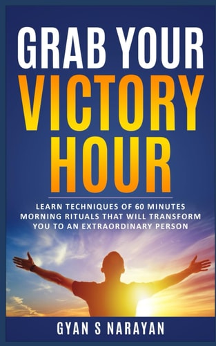 Grab Your Victory Hour Learn Techniques of 60 Minutes Morning Rituals that Will Transform You to an Extraordinary Person