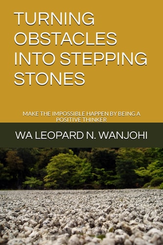 TURNING OBSTACLES INTO STEPPING STONES Make the Impossible Happen by Being a Positive Thinker