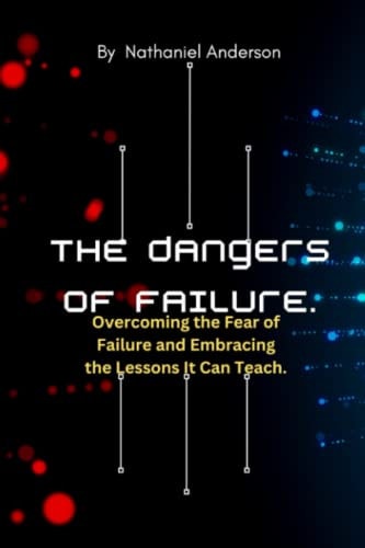 The Dangers of Failure Overcoming the Fear of Failure and Embracing the Lessons It Can Teach.