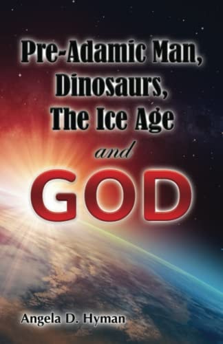 Pre-Adamic Man, Dinosaurs, The Ice Age and GOD