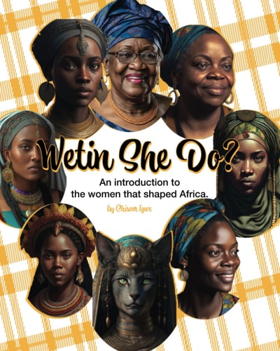 Wetin She Do? A Brief Introduction Into the Women that Shaped Africa