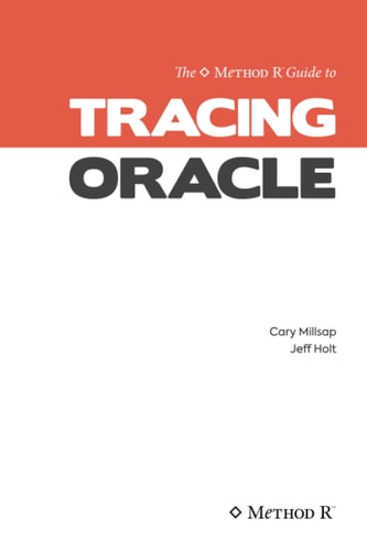 Tracing Oracle The Method R Guide to Tracing Oracle