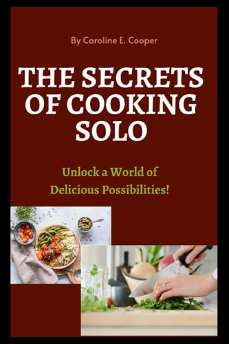 The Secrets of Cooking Solo Unlock a World of Delicious Possibilities!