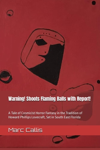 WARNING -- SHOOTS FLAMING BALLS WITH REPORT! A Tale of Cosmicist Horror Fantasy in The... Tradition of Howard Phillips Lovecraft, Set in