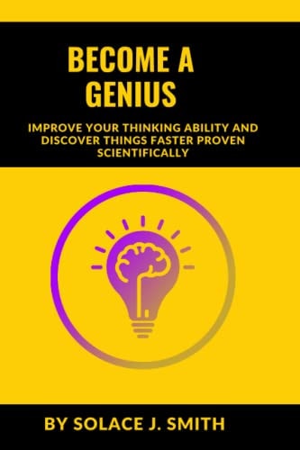 BECOME A GENIUS Improve Your Thinking Ability and Discover Things Faster Proven Scientifically