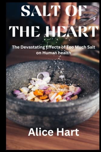 Salt of the Heart The Devastating Effects of Too Much Salt on Human Health