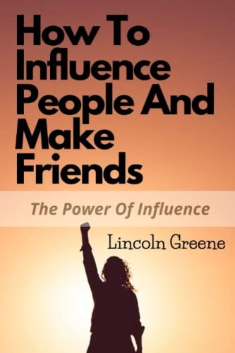 How to Influence People and Make Friends The Power Of Influence In Friendship