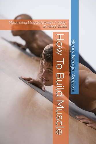 How To Build Muscle Maximizing Muscle Growth: A Step-by-Step Guide