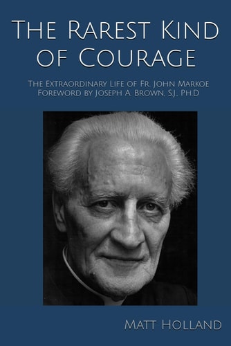 The Rarest Kind of Courage The Extraordinary Life of Fr. John Markoe