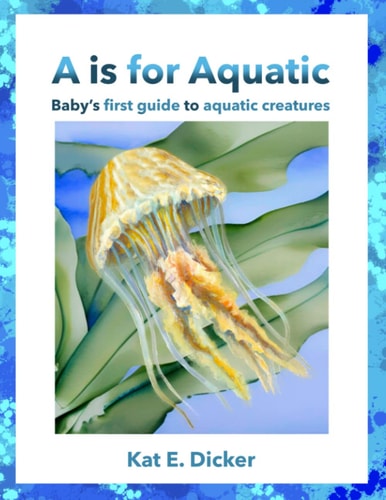 A is for Aquatic - Baby's First Guide to Aquatic Creatures