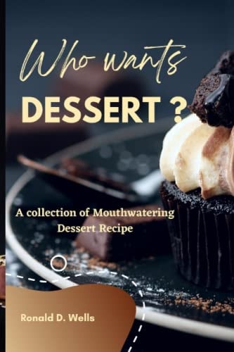 Who Wants Dessert? A Collection of Mouthwatering Dessert Recipe