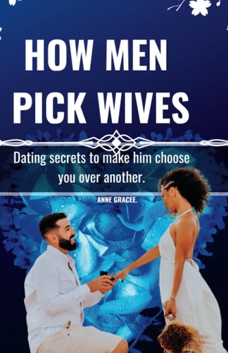 HOW MEN PICK WIVES. Dating Secrets to Make Him Choose You Over Another