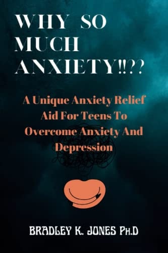 Why So Much Anxiety!! A Unique Anxiety Relief Aid For Teens To Overcome Anxiety And Depression.