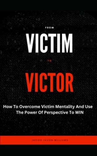 From Victim To Victor How To Overcome Victim Mentality And Use The Power Of Perspective To WIN