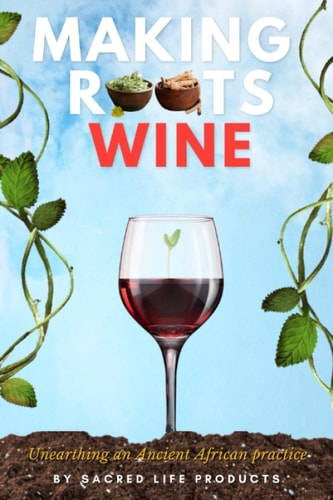 Making Roots Wine Unearthing an Ancient African Practice.