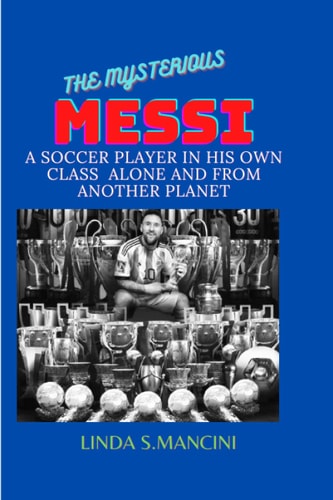 The Mysterious Messi; A Soccer Player in His Class Alone & from Another Planet
