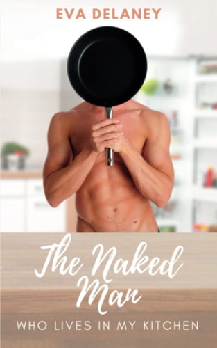 The Naked Man Who Lives in My Kitchen Three Years in the Life of a Romance Author