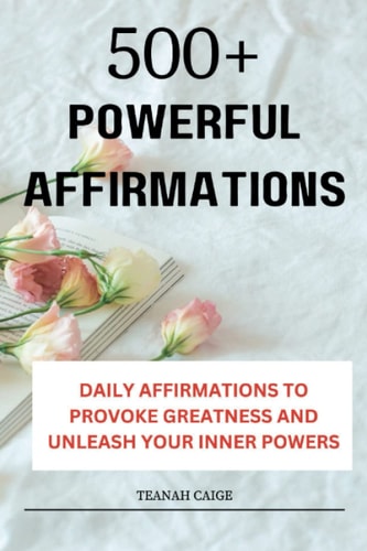 500+ Powerful Affirmations Daily Affirmations to Provoke Greatness and Unleash Your Inner Powers
