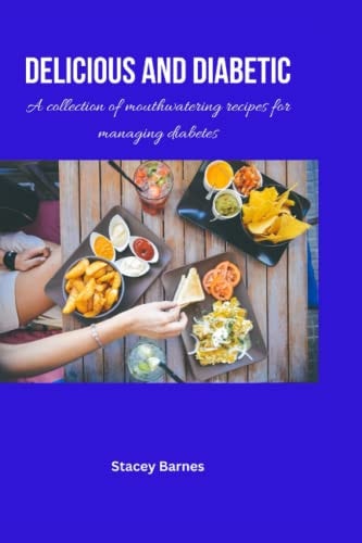 Delicious and Diabetic A Collection of Mouthwatering Recipes for Managing Diabetes