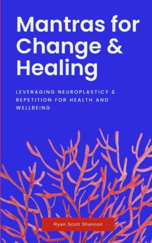 Mantras for Change & Healing Leveraging Neuroplasticity & Repetition for Health and Wellbeing