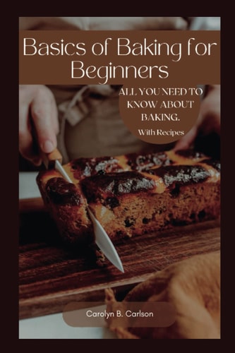 Basics of Baking for Beginners All You Need to Know about Baking in Your Home. with Recipes