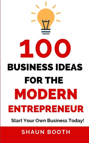 100 Business Ideas for the Modern Entrepreneur Start Your Own Business Today!
