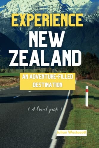 Experience New Zealand AN ADVENTURE-FILLED DESTINATION (A Travel Guide)