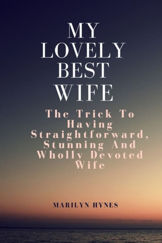 My Lovely Best Wife The Trick To Having Straightforward, Stunning And Wholly Devoted Wife