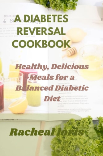 A Diabetics Reversal Cookbook Healthy, Delicious Meals for a Balanced Diabetic Diet