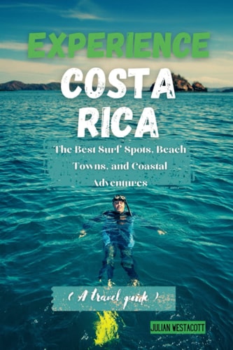 Experience Costa Rica The Best Surf Spots, Beach Towns, and Coastal Adventures (A Travel Guide)
