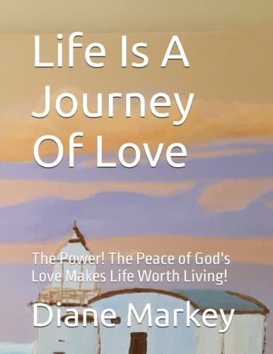 Life Is A Journey Of Love The Power! The Peace of God's Love Makes Life Worth Living!